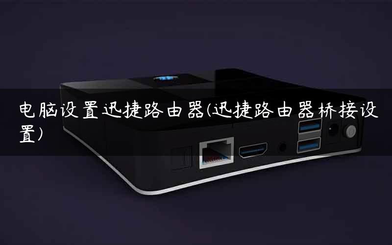 电脑设置迅捷路由器(迅捷路由器桥接设置)