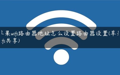 苹果wifi路由器地址怎么设置路由器设置(苹果wifi共享)