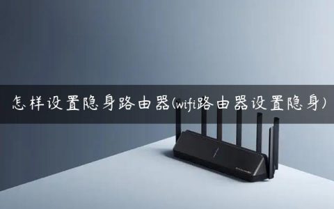 怎样设置隐身路由器(wifi路由器设置隐身)