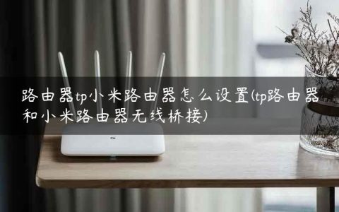 路由器tp小米路由器怎么设置(tp路由器和小米路由器无线桥接)