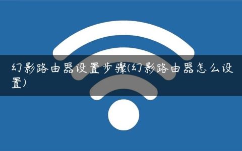 幻影路由器设置步骤(幻影路由器怎么设置)