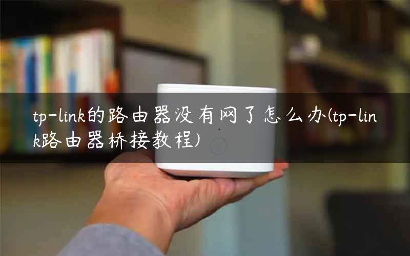 tp-link的路由器没有网了怎么办(tp-link路由器桥接教程)