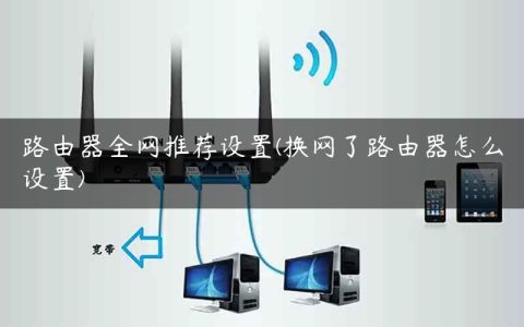 路由器全网推荐设置(换网了路由器怎么设置)