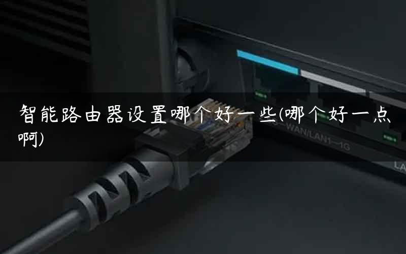 智能路由器设置哪个好一些(哪个好一点啊)