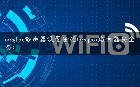 oraybox路由器设置密码(oraybox路由器安全否)