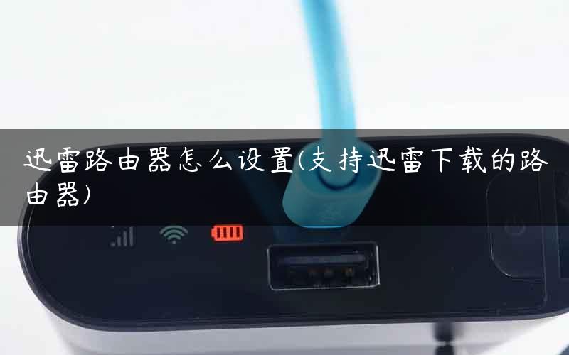 迅雷路由器怎么设置(支持迅雷下载的路由器)