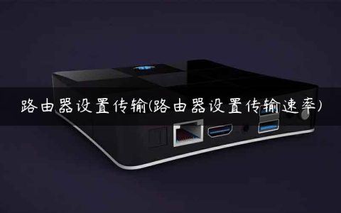 路由器设置传输(路由器设置传输速率)