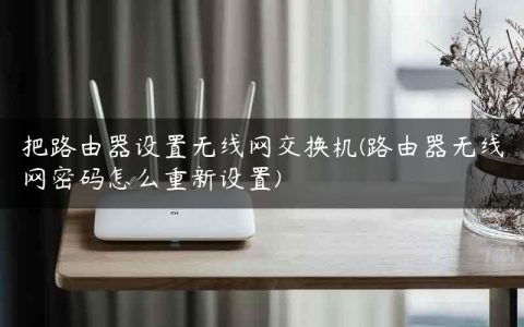 把路由器设置无线网交换机(路由器无线网密码怎么重新设置)