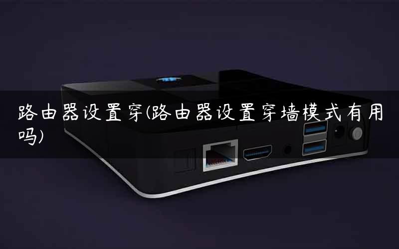 路由器设置穿(路由器设置穿墙模式有用吗) 路由器设置穿(路由器设置穿墙模式有用吗)
