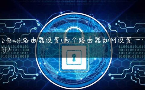 检查wifi路由器设置(两个路由器如何设置一个Wifi)
