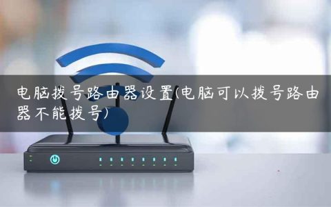 电脑拨号路由器设置(电脑可以拨号路由器不能拨号)