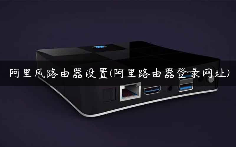 阿里风路由器设置(阿里路由器登录网址)