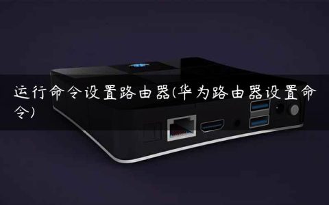 运行命令设置路由器(华为路由器设置命令)