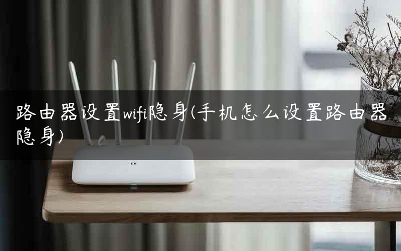 路由器设置wifi隐身(手机怎么设置路由器隐身)