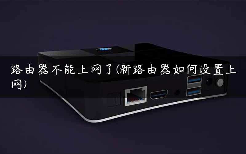 路由器不能上网了(新路由器如何设置上网)