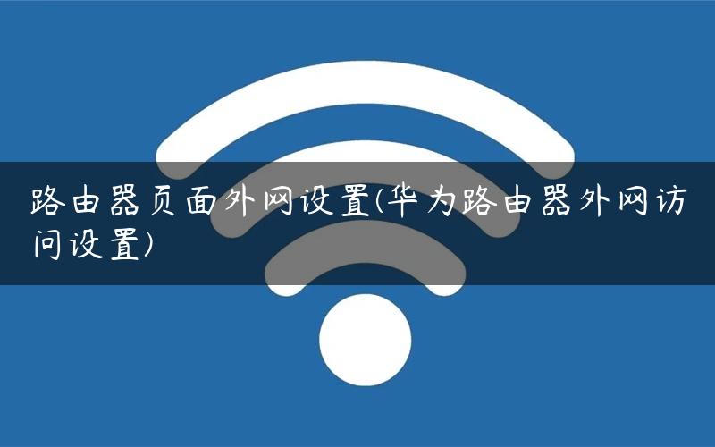 路由器页面外网设置(华为路由器外网访问设置) 路由器页面外网设置(华为路由器外网访问设置)
