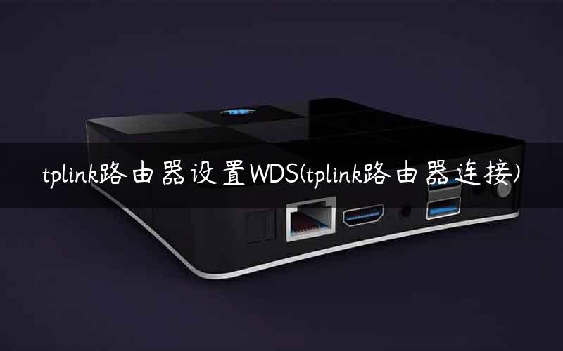 tplink路由器设置WDS(tplink路由器连接)
