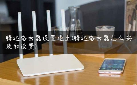 腾达路由器设置退出(腾达路由器怎么安装和设置)