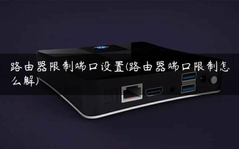 路由器限制端口设置(路由器端口限制怎么解)