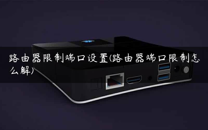 路由器限制端口设置(路由器端口限制怎么解)