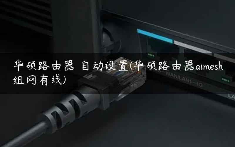 华硕路由器 自动设置(华硕路由器aimesh组网有线) 华硕路由器 自动设置(华硕路由器aimesh组网有线)