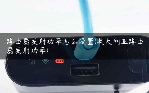 路由器发射功率怎么设置(澳大利亚路由器发射功率)