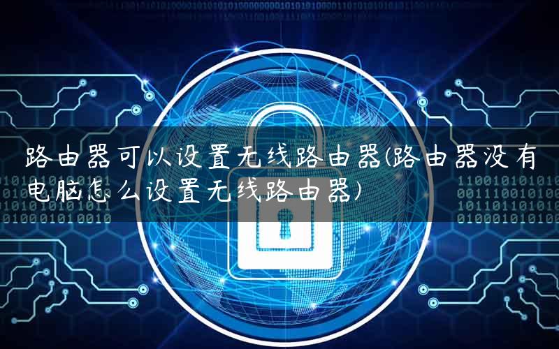 路由器可以设置无线路由器(路由器没有电脑怎么设置无线路由器) 路由器可以设置无线路由器(路由器没有电脑怎么设置无线路由器)