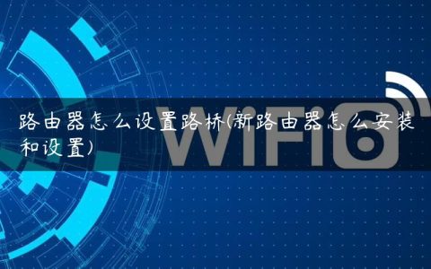 路由器怎么设置路桥(新路由器怎么安装和设置)