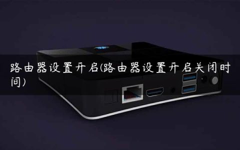 路由器设置开启(路由器设置开启关闭时间)