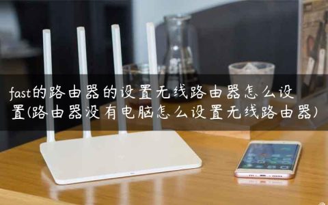 fast的路由器的设置无线路由器怎么设置(路由器没有电脑怎么设置无线路由器)