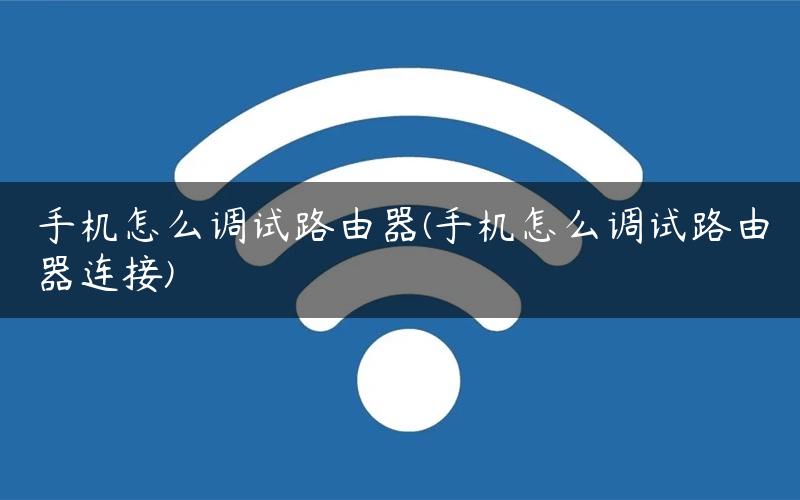 手机怎么调试路由器(手机怎么调试路由器连接)