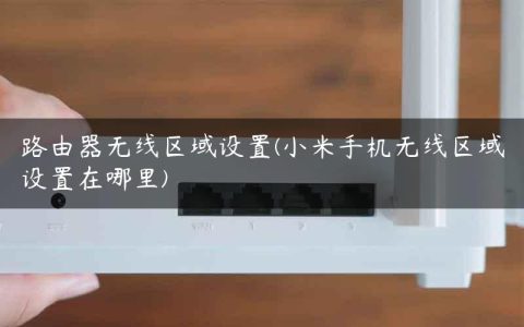 路由器无线区域设置(小米手机无线区域设置在哪里)