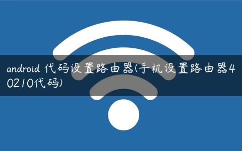 android 代码设置路由器(手机设置路由器40210代码)