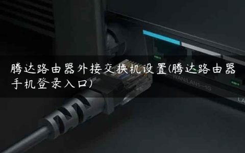 腾达路由器外接交换机设置(腾达路由器手机登录入口)