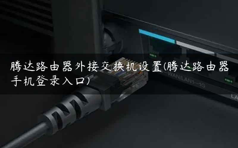 腾达路由器外接交换机设置(腾达路由器手机登录入口)