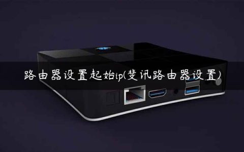 路由器设置起始ip(斐讯路由器设置)