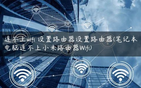 连不上wifi 设置路由器设置路由器(笔记本电脑连不上小米路由器Wifi)