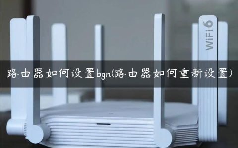 路由器如何设置bgn(路由器如何重新设置)