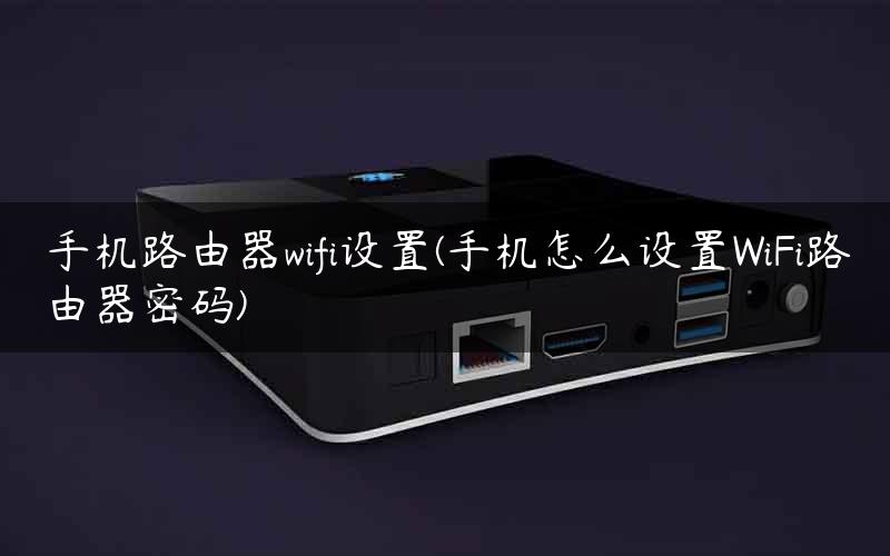 手机路由器wifi设置(手机怎么设置WiFi路由器密码) 手机路由器wifi设置(手机怎么设置WiFi路由器密码)