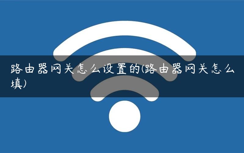 路由器网关怎么设置的(路由器网关怎么填) 路由器网关怎么设置的(路由器网关怎么填)