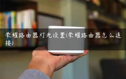 荣耀路由器灯光设置(荣耀路由器怎么连接)