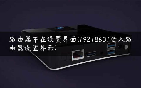 路由器不在设置界面(19218601进入路由器设置界面)