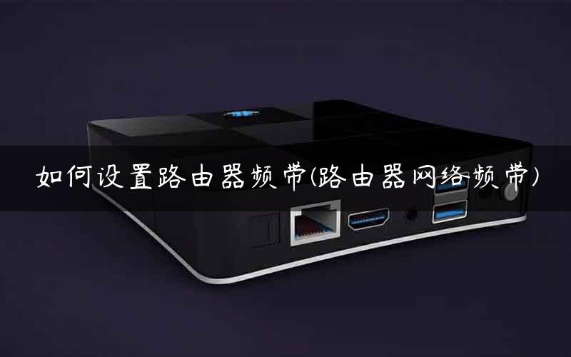 如何设置路由器频带(路由器网络频带)