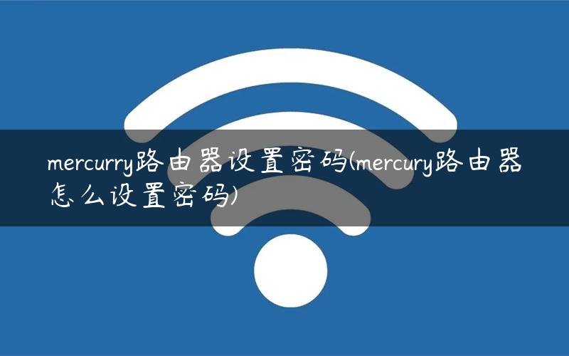 mercurry路由器设置密码(mercury路由器怎么设置密码) mercurry路由器设置密码(mercury路由器怎么设置密码)