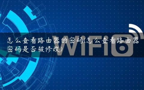 怎么查看路由器的密码(怎么查看路由器密码是否被修改)