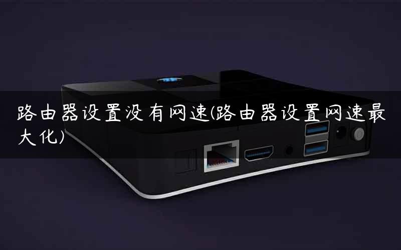 路由器设置没有网速(路由器设置网速最大化)