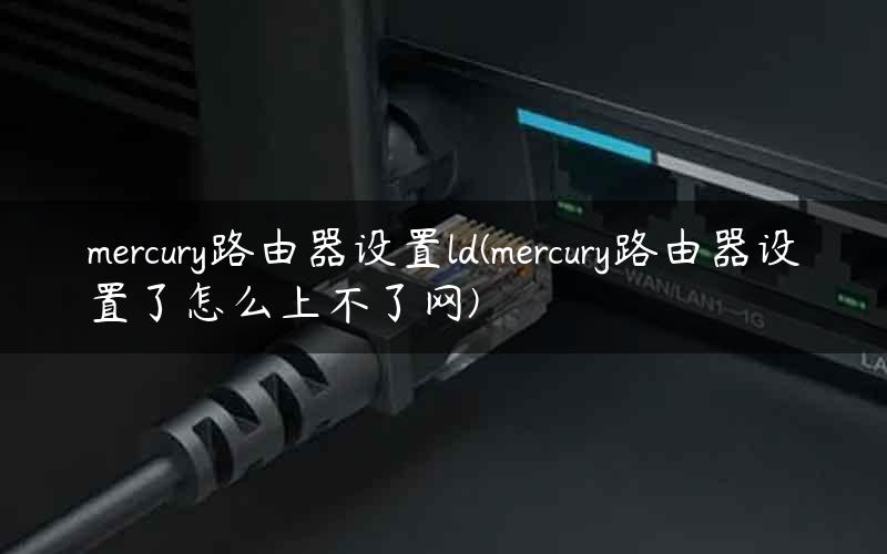 mercury路由器设置ld(mercury路由器设置了怎么上不了网)