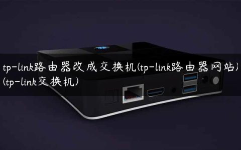 tp-link路由器改成交换机(tp-link路由器网站)(tp-link交换机)