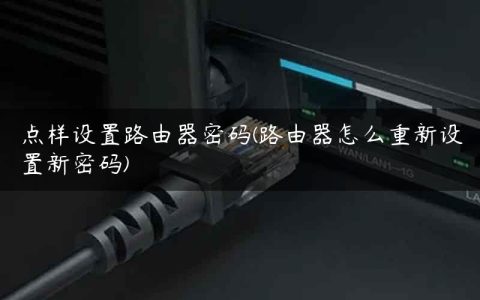 点样设置路由器密码(路由器怎么重新设置新密码)