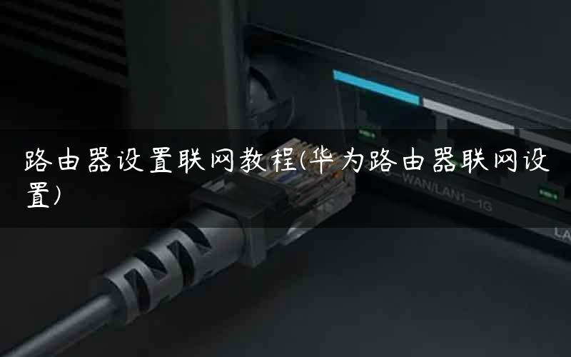 路由器设置联网教程(华为路由器联网设置)